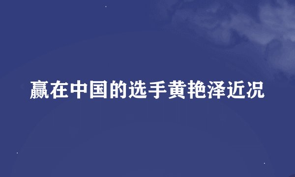 赢在中国的选手黄艳泽近况