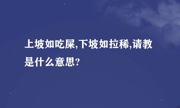 上坡如吃屎,下坡如拉稀,请教是什么意思?