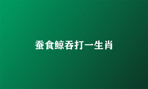 蚕食鲸吞打一生肖