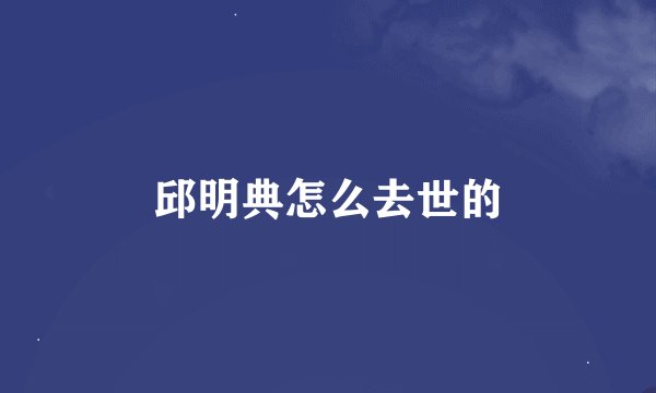 邱明典怎么去世的