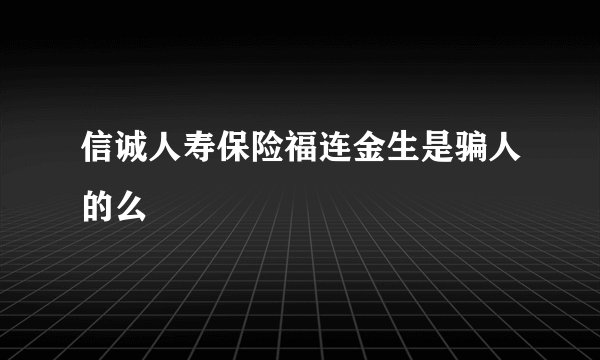 信诚人寿保险福连金生是骗人的么