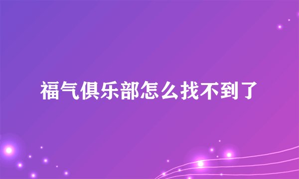 福气俱乐部怎么找不到了