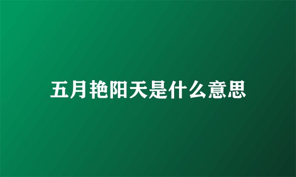 五月艳阳天是什么意思