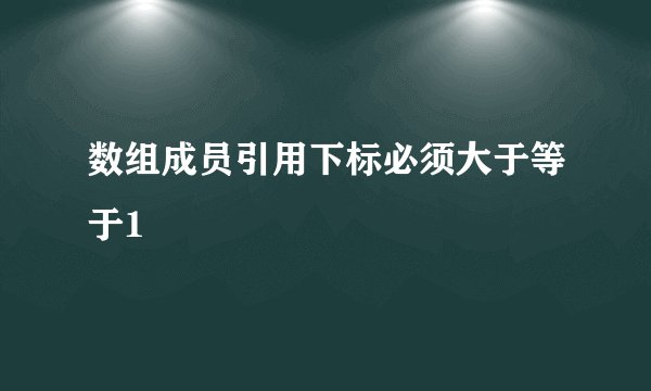 数组成员引用下标必须大于等于1