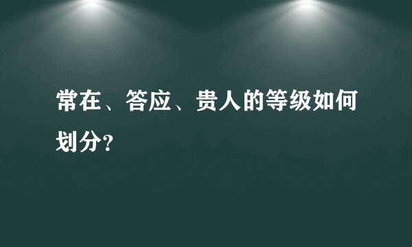 常在、答应、贵人的等级如何划分？
