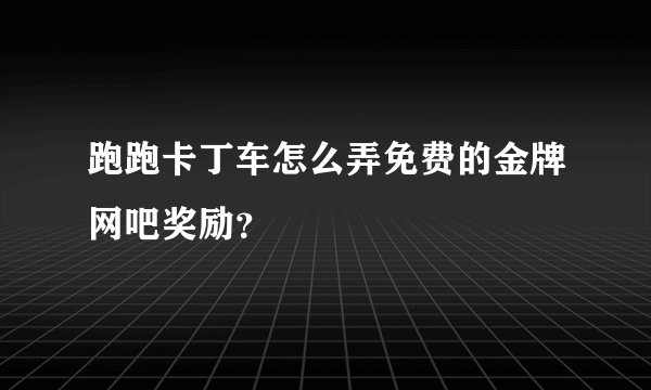 跑跑卡丁车怎么弄免费的金牌网吧奖励？