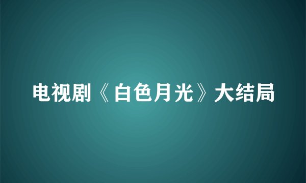 电视剧《白色月光》大结局