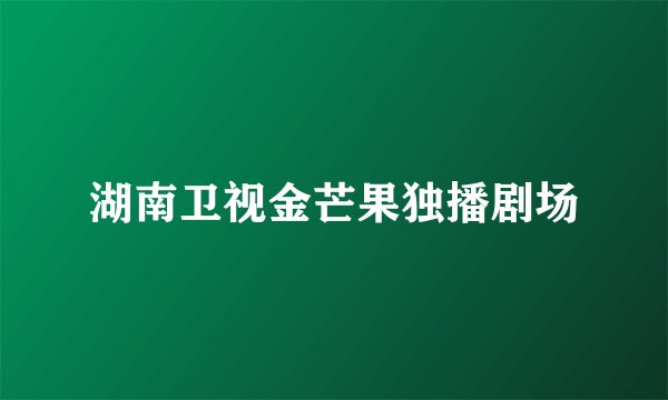 湖南卫视金芒果独播剧场
