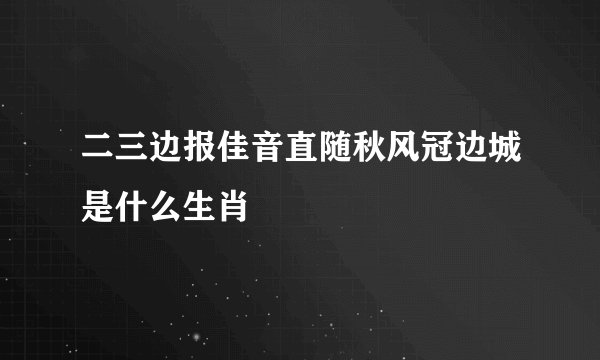 二三边报佳音直随秋风冠边城是什么生肖