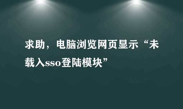 求助，电脑浏览网页显示“未载入sso登陆模块”