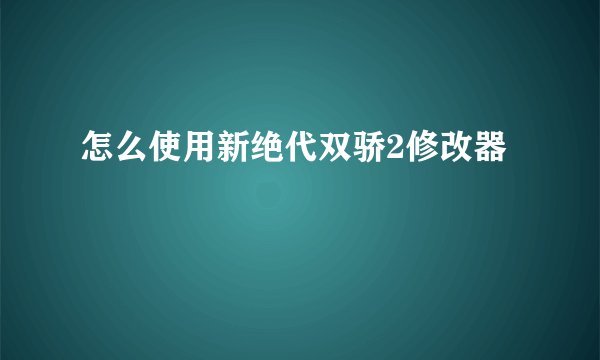 怎么使用新绝代双骄2修改器