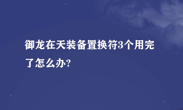 御龙在天装备置换符3个用完了怎么办?