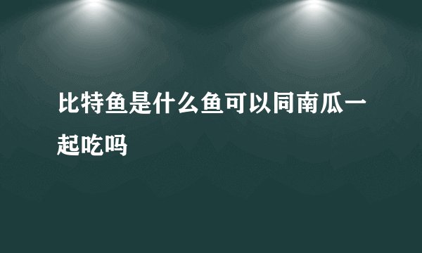 比特鱼是什么鱼可以同南瓜一起吃吗