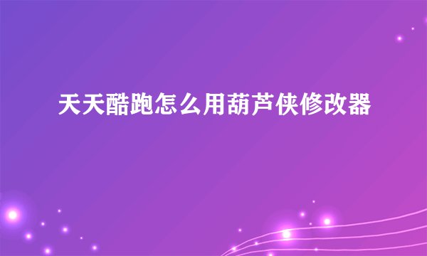 天天酷跑怎么用葫芦侠修改器