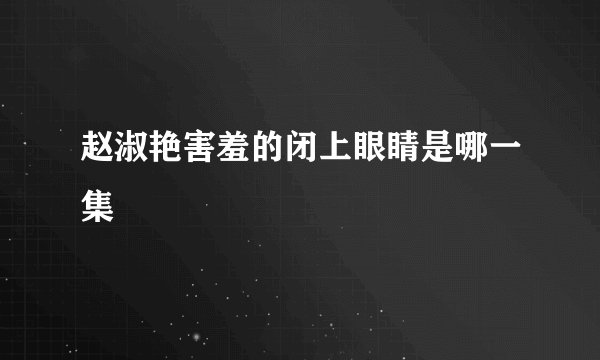 赵淑艳害羞的闭上眼睛是哪一集