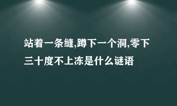 站着一条缝,蹲下一个洞,零下三十度不上冻是什么谜语