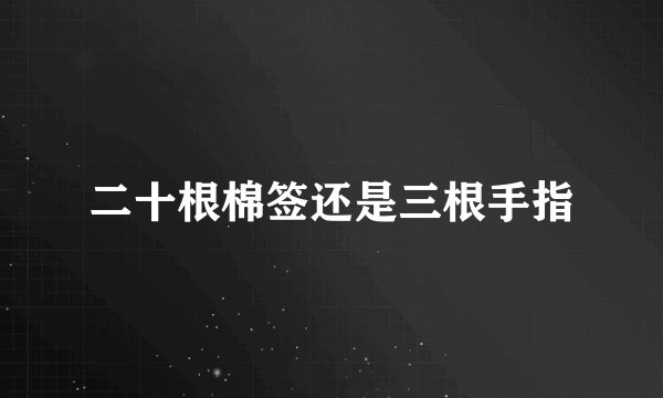 二十根棉签还是三根手指
