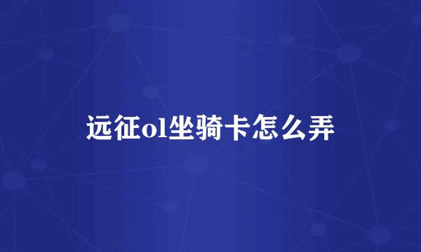 远征ol坐骑卡怎么弄