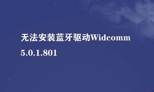 无法安装蓝牙驱动Widcomm 5.0.1.801