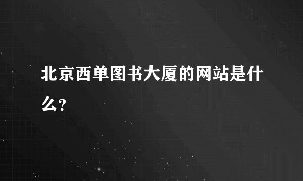 北京西单图书大厦的网站是什么？