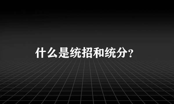 什么是统招和统分？
