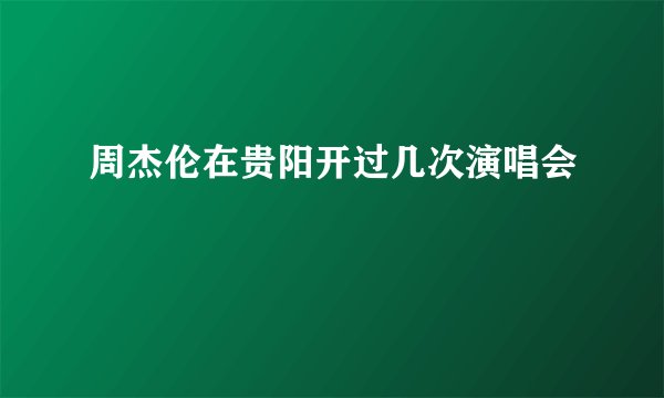 周杰伦在贵阳开过几次演唱会
