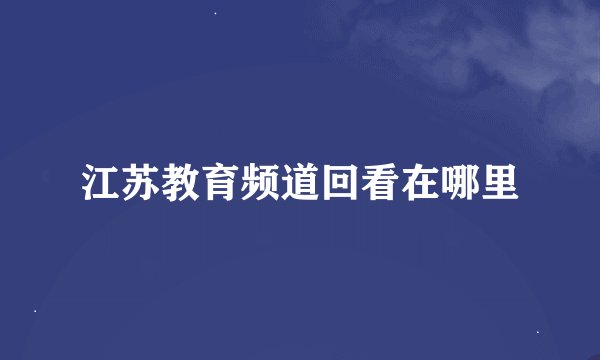 江苏教育频道回看在哪里