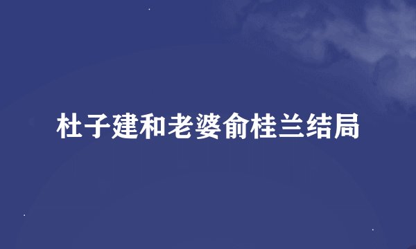 杜子建和老婆俞桂兰结局