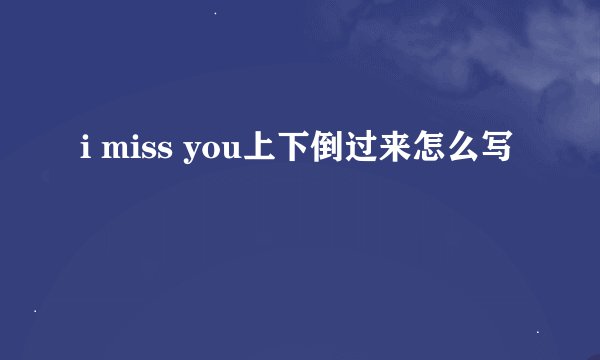 i miss you上下倒过来怎么写