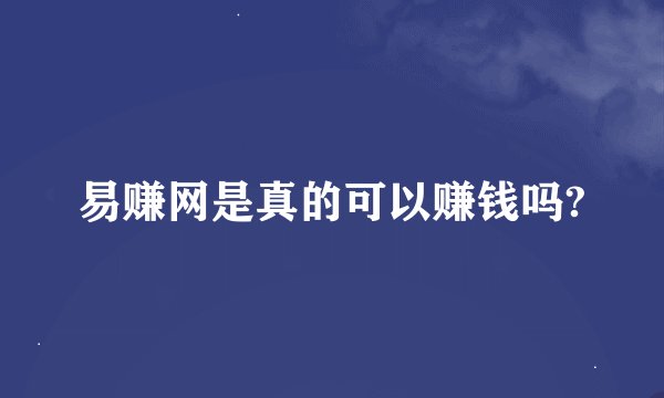 易赚网是真的可以赚钱吗?