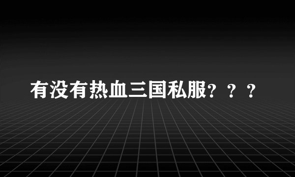 有没有热血三国私服？？？