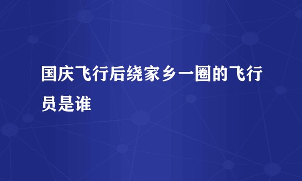 国庆飞行后绕家乡一圈的飞行员是谁