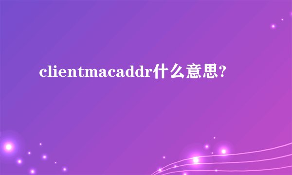 clientmacaddr什么意思?