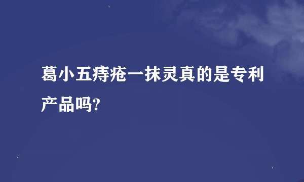 葛小五痔疮一抹灵真的是专利产品吗?