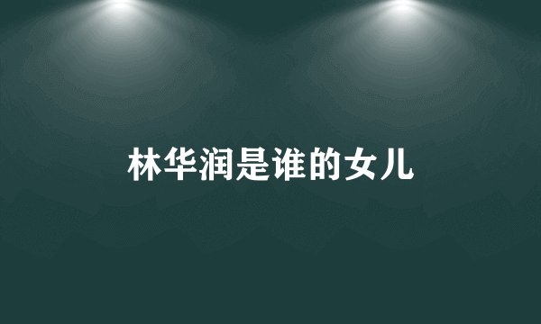 林华润是谁的女儿