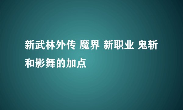 新武林外传 魔界 新职业 鬼斩和影舞的加点