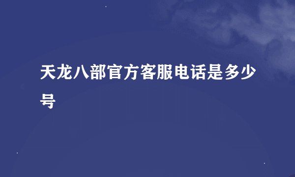 天龙八部官方客服电话是多少号