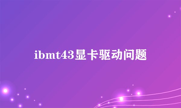 ibmt43显卡驱动问题