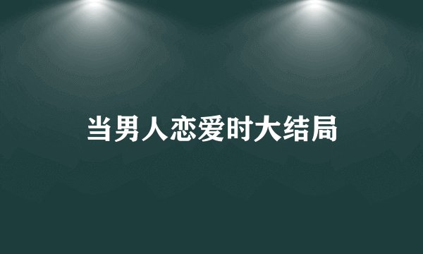 当男人恋爱时大结局
