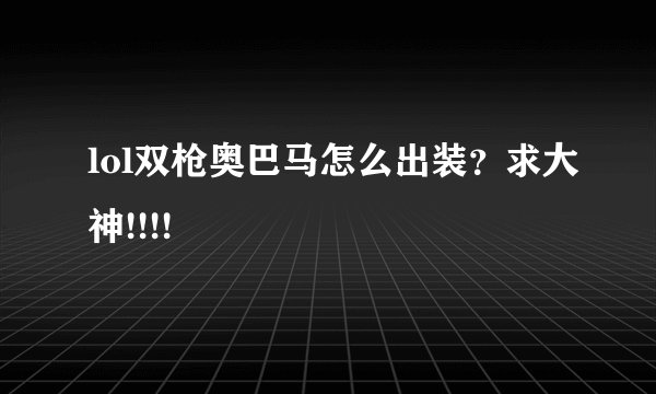 lol双枪奥巴马怎么出装？求大神!!!!