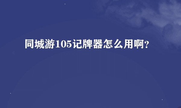 同城游105记牌器怎么用啊?
