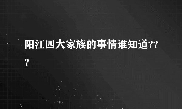 阳江四大家族的事情谁知道???