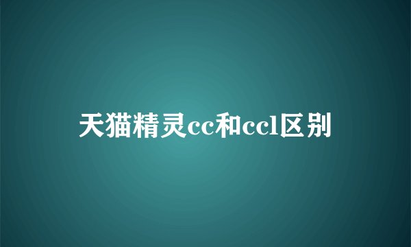 天猫精灵cc和ccl区别