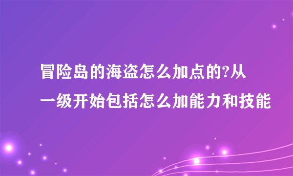 冒险岛的海盗怎么加点的?从一级开始包括怎么加能力和技能