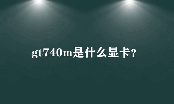 gt740m是什么显卡？