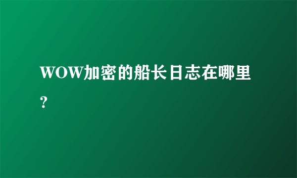 WOW加密的船长日志在哪里?