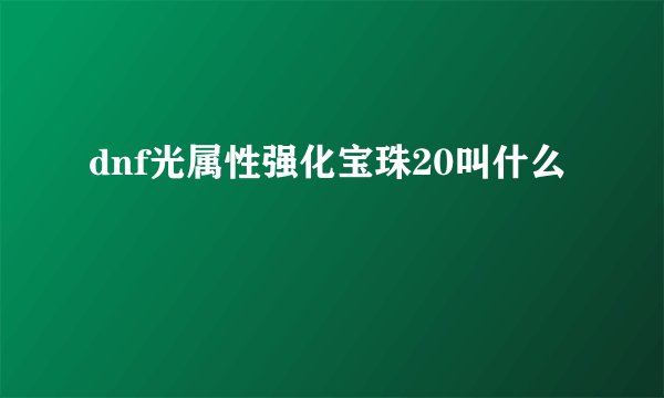 dnf光属性强化宝珠20叫什么