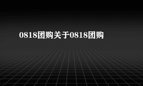 0818团购关于0818团购