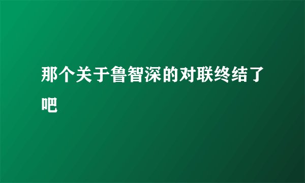 那个关于鲁智深的对联终结了吧