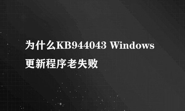 为什么KB944043 Windows 更新程序老失败